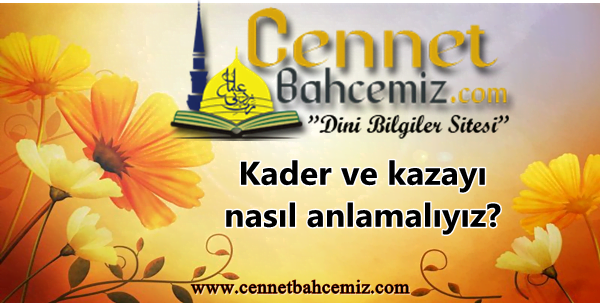 Kader ve kazayı nasıl anlamalıyız?