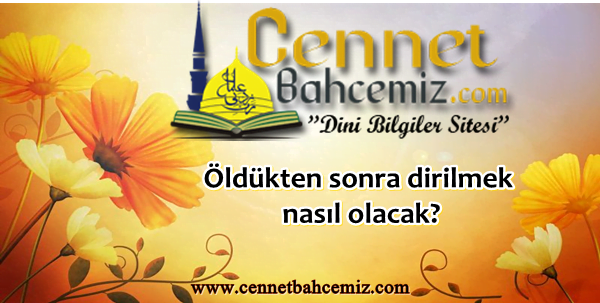Öldükten sonra dirilmek nasıl olacak?