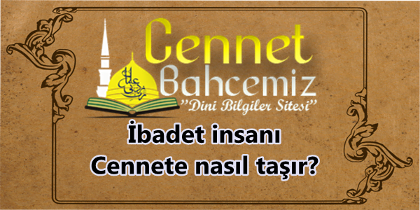 İbadet insanı Cennete nasıl taşır?