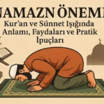 Namazın Önemi: Kur’an ve Sünnet Işığında Anlamı, Faydaları ve Pratik İpuçları